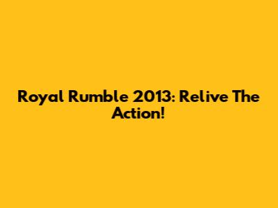 Royal Rumble 2013: Relive The Action!