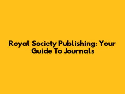 Royal Society Publishing: Your Guide To Journals