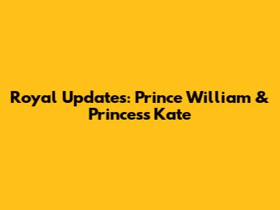 Royal Updates: Prince William & Princess Kate