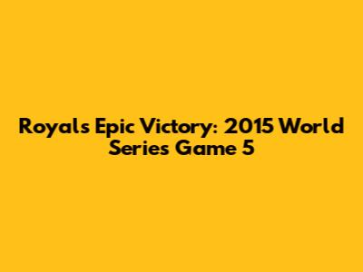 Royals' Epic Victory: 2015 World Series Game 5