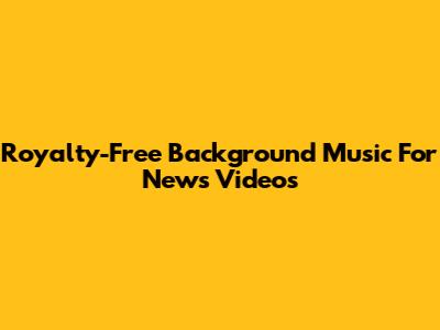 Royalty-Free Background Music For News Videos