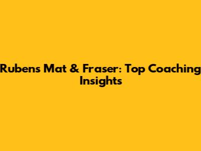 Rubens Mat & Fraser: Top Coaching Insights