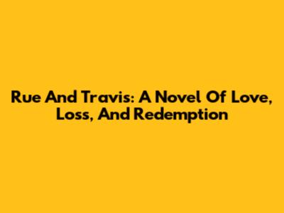 Rue And Travis: A Novel Of Love, Loss, And Redemption