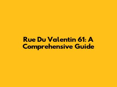 Rue Du Valentin 61: A Comprehensive Guide