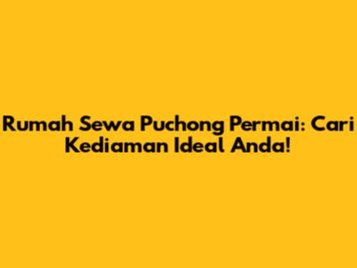 Rumah Sewa Puchong Permai: Cari Kediaman Ideal Anda!