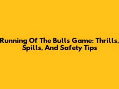 Running Of The Bulls Game: Thrills, Spills, And Safety Tips