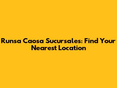 Runsa Caosa Sucursales: Find Your Nearest Location