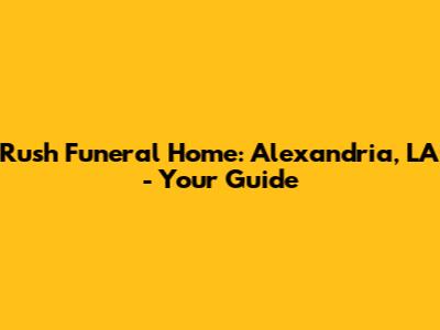 Rush Funeral Home: Alexandria, LA - Your Guide