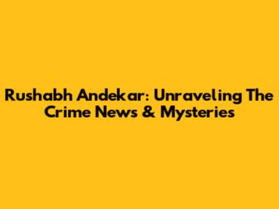 Rushabh Andekar: Unraveling The Crime News & Mysteries