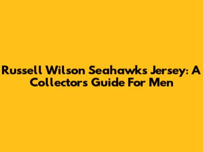 Russell Wilson Seahawks Jersey: A Collector's Guide For Men