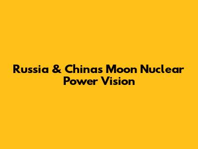 Russia & China's Moon Nuclear Power Vision