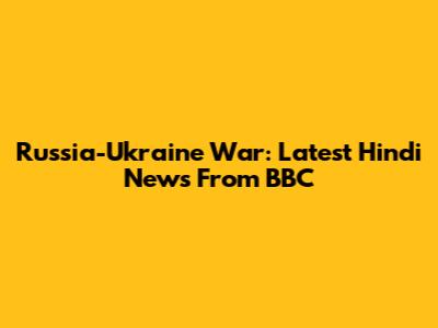 Russia-Ukraine War: Latest Hindi News From BBC