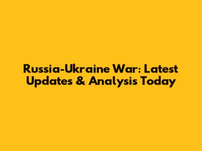 Russia-Ukraine War: Latest Updates & Analysis Today