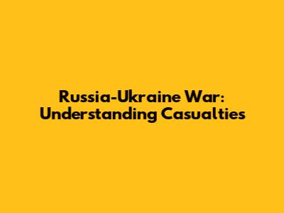 Russia-Ukraine War: Understanding Casualties