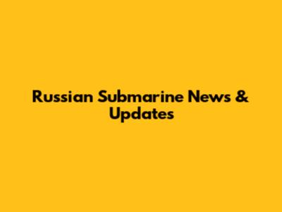 Russian Submarine News & Updates