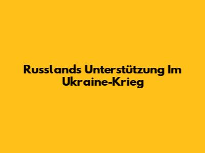 Russlands Unterstützung Im Ukraine-Krieg