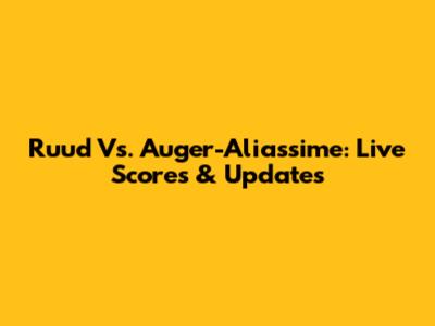 Ruud Vs. Auger-Aliassime: Live Scores & Updates