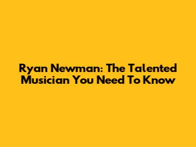Ryan Newman: The Talented Musician You Need To Know
