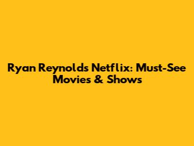 Ryan Reynolds Netflix: Must-See Movies & Shows