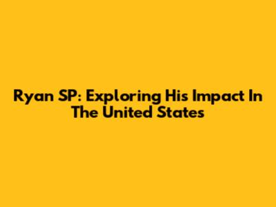 Ryan SP: Exploring His Impact In The United States