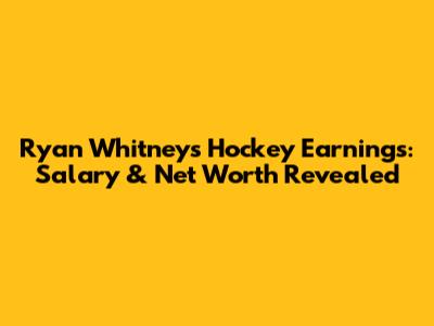 Ryan Whitney's Hockey Earnings: Salary & Net Worth Revealed
