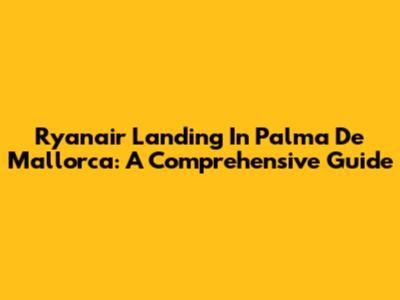 Ryanair Landing In Palma De Mallorca: A Comprehensive Guide