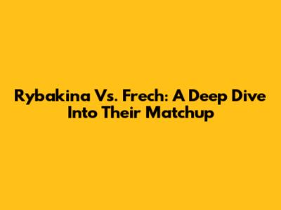 Rybakina Vs. Frech: A Deep Dive Into Their Matchup