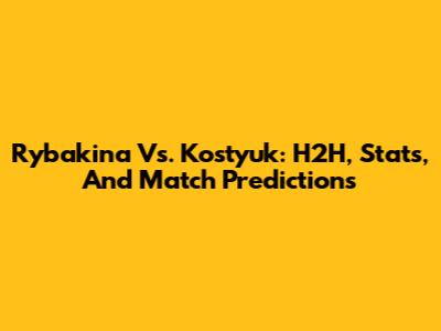 Rybakina Vs. Kostyuk: H2H, Stats, And Match Predictions