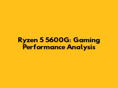 Ryzen 5 5600G: Gaming Performance Analysis