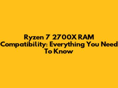 Ryzen 7 2700X RAM Compatibility: Everything You Need To Know