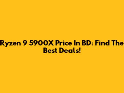Ryzen 9 5900X Price In BD: Find The Best Deals!