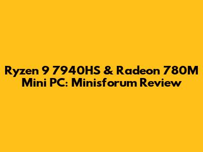 Ryzen 9 7940HS & Radeon 780M Mini PC: Minisforum Review