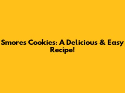 S'mores Cookies: A Delicious & Easy Recipe!