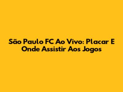 São Paulo FC Ao Vivo: Placar E Onde Assistir Aos Jogos