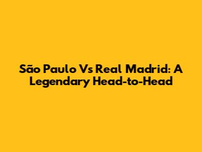 São Paulo Vs Real Madrid: A Legendary Head-to-Head