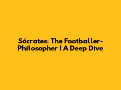 Sócrates: The Footballer-Philosopher | A Deep Dive