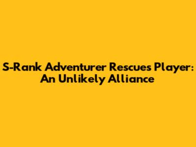 S-Rank Adventurer Rescues Player: An Unlikely Alliance