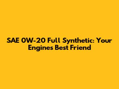 SAE 0W-20 Full Synthetic: Your Engine's Best Friend
