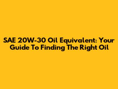 SAE 20W-30 Oil Equivalent: Your Guide To Finding The Right Oil