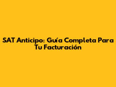 SAT Anticipo: Guía Completa Para Tu Facturación