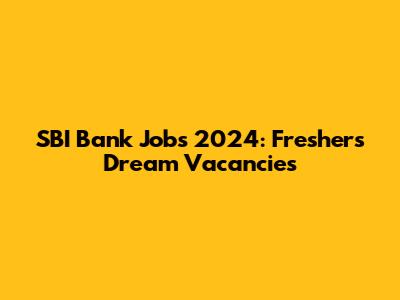 SBI Bank Jobs 2024: Freshers' Dream Vacancies