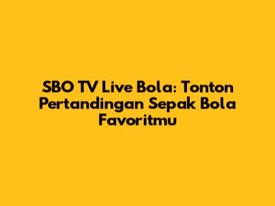 SBO TV Live Bola: Tonton Pertandingan Sepak Bola Favoritmu