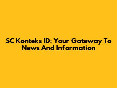 SC Konteks ID: Your Gateway To News And Information