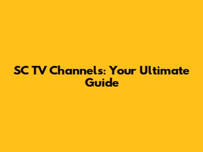 SC TV Channels: Your Ultimate Guide