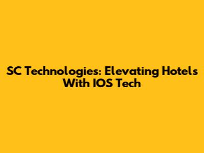 SC Technologies: Elevating Hotels With IOS Tech