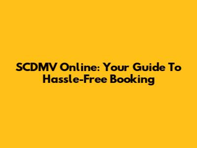 SCDMV Online: Your Guide To Hassle-Free Booking