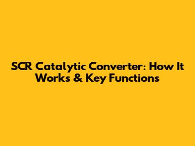 SCR Catalytic Converter: How It Works & Key Functions