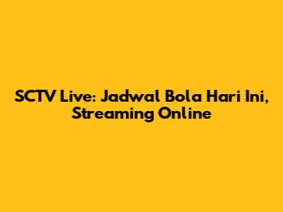 SCTV Live: Jadwal Bola Hari Ini, Streaming Online