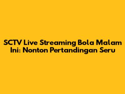 SCTV Live Streaming Bola Malam Ini: Nonton Pertandingan Seru