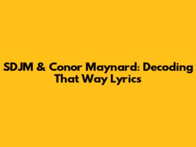SDJM & Conor Maynard: Decoding 'That Way' Lyrics